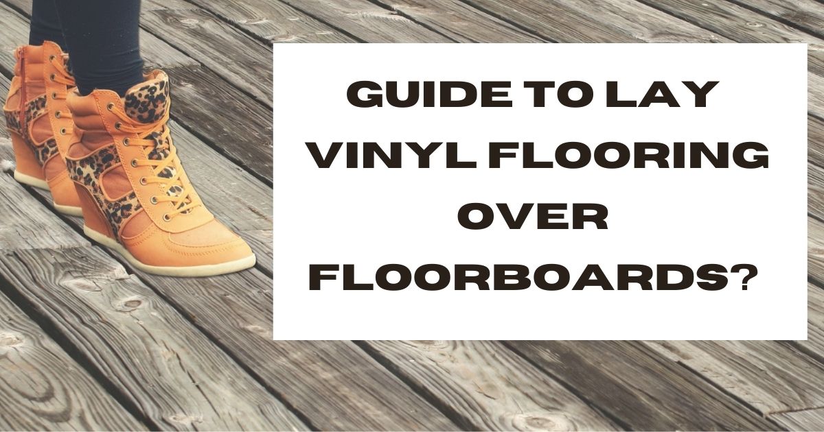Guide to lay vinyl flooring over floorboards?